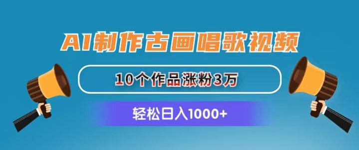 AI制作古画唱歌视频，10个作品涨粉3万，日入1000+-91搞钱