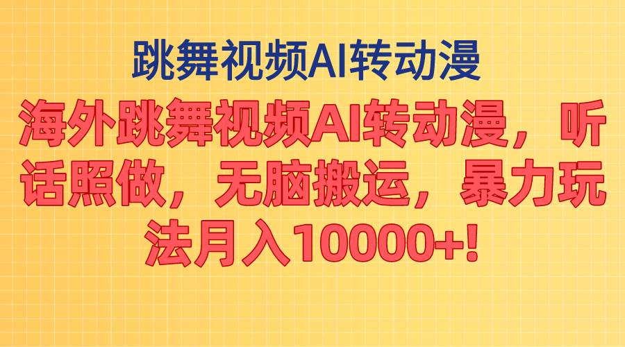 海外跳舞视频AI转动漫，听话照做，无脑搬运，暴力玩法 月入10000+-91搞钱