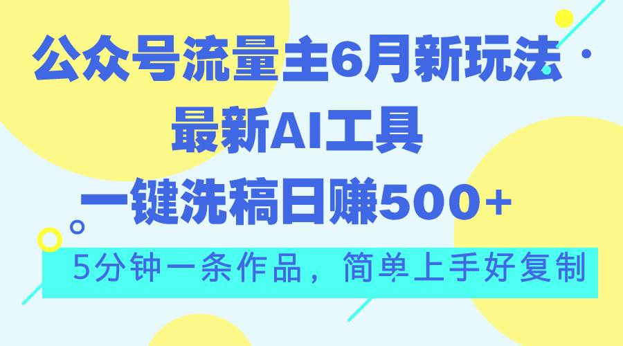 公众号流量主6月新玩法，最新AI工具一键洗稿单号日赚500+，5分钟一条作...-91搞钱