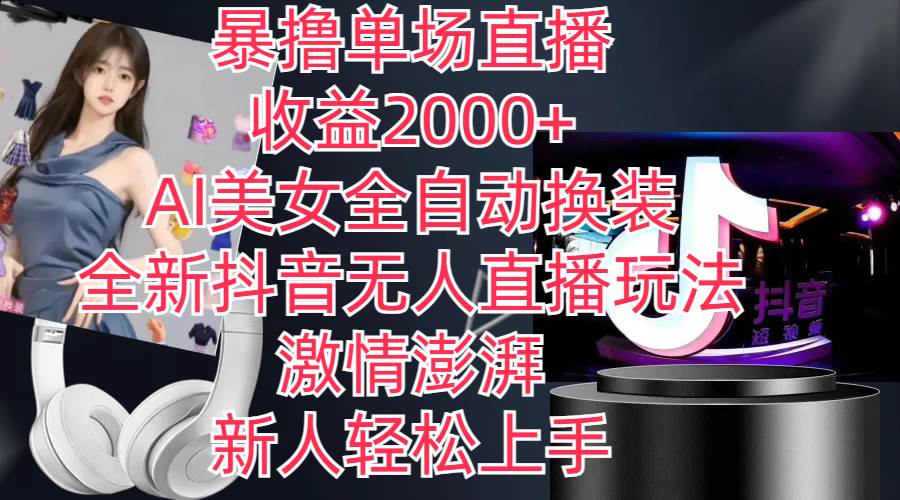 全新抖音玩法，无人直播，AI美女全自动换装，激情澎湃，新人轻松上手，...-91搞钱