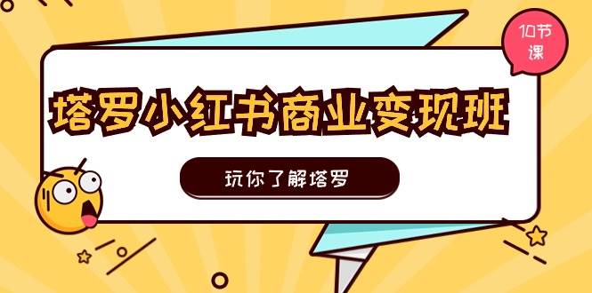 塔罗小红书商业变现实操班，玩你了解塔罗，玩转小红书塔罗变现（10节课）-91搞钱