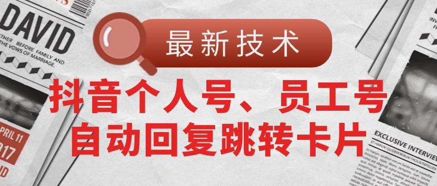 【最新技术】抖音个人号、员工号自动回复跳转卡片-91搞钱