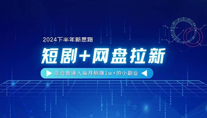 【2024下半年新思路】短剧+网盘拉新，适合普通人每月躺赚1w+的小副业-91搞钱