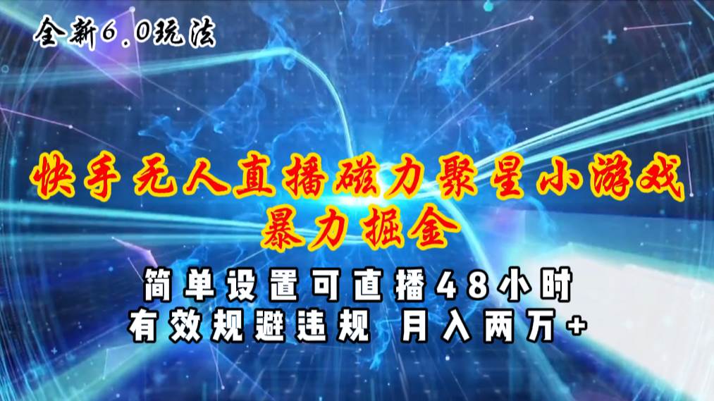 全新6.0快手无人直播，磁力聚星小游戏暴力项目，简单设置，直播48小时...-91搞钱