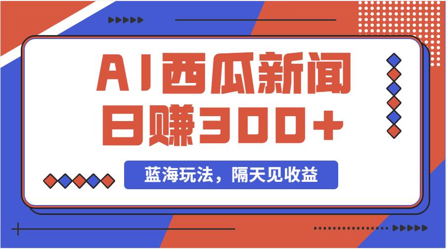 蓝海最新玩法西瓜视频原创搞笑新闻当天有收益单号日赚300+项目-91搞钱