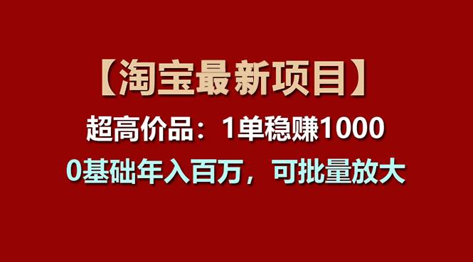 【淘宝项目】超高价品：1单赚1000多，0基础年入百万，可批量放大-91搞钱