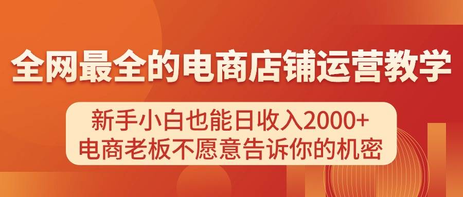 电商店铺运营教学，新手小白也能日收入2000+，电商老板不愿意告诉你的机密-91搞钱