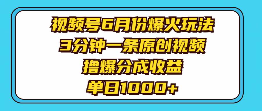 视频号6月份爆火玩法，3分钟一条原创视频，撸爆分成收益，单日1000+-91搞钱