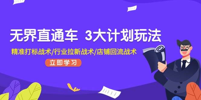 无界直通车 3大计划玩法，精准打标战术/行业拉新战术/店铺回流战术-91搞钱