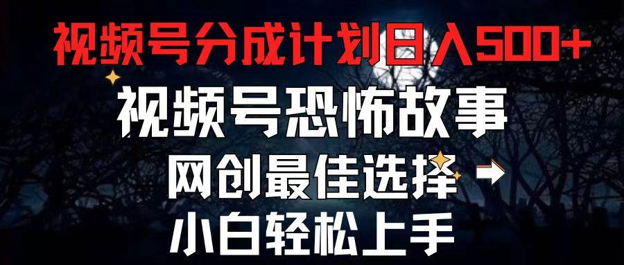 2024最新视频号分成计划，每天5分钟轻松月入500+，恐怖故事赛道,-91搞钱