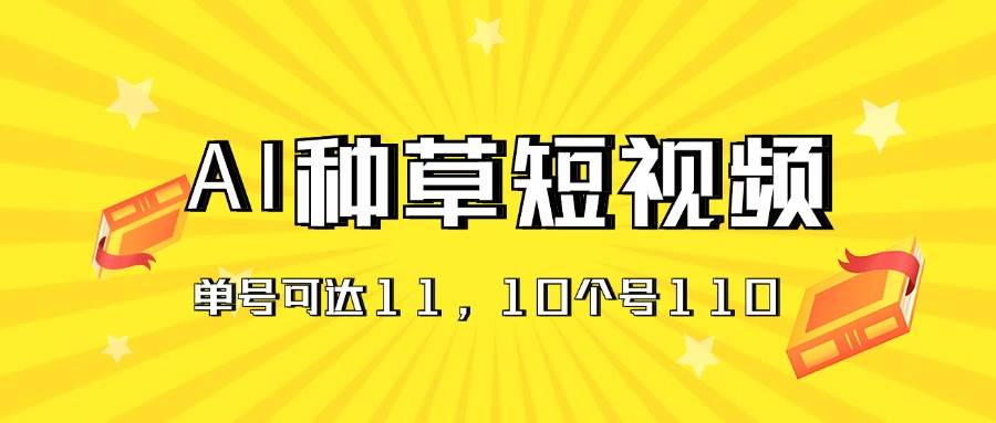 AI种草单账号日收益11元（抖音，快手，视频号），10个就是110元-91搞钱