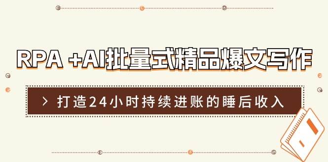 RPA +AI批量式 精品爆文写作  日更实操营，打造24小时持续进账的睡后收入-91搞钱