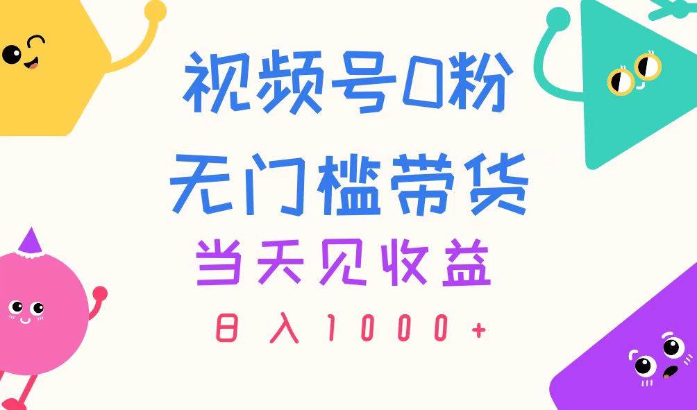 视频号0粉无门槛带货，当天见收益，日入1000+-91搞钱