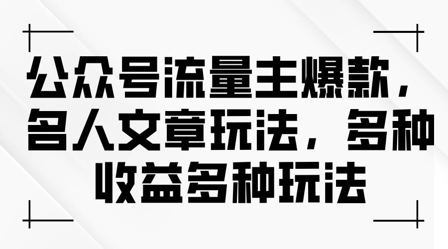 公众号流量主爆款，名人文章玩法，多种收益多种玩法-91搞钱