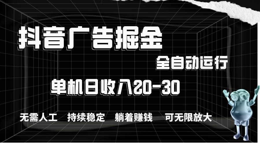 抖音广告掘金，单机产值20-30，全程自动化操作-91搞钱