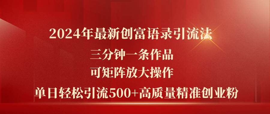 2024年最新创富语录引流法，三分钟一条作品可矩阵放大操作，日引流500...-91搞钱