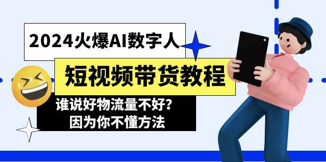 2024火爆AI数字人短视频带货教程，谁说好物流量不好？因为你不懂方法-91搞钱