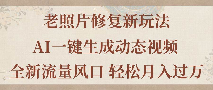 老照片修复新玩法，老照片AI一键生成动态视频 全新流量风口 轻松月入过万-91搞钱