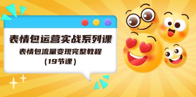 表情包运营实战系列课，表情包流量变现完整教程（19节课）-91搞钱