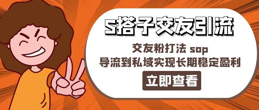 某收费888-S搭子交友引流，交友粉打法 sop，导流到私域实现长期稳定盈利-91搞钱