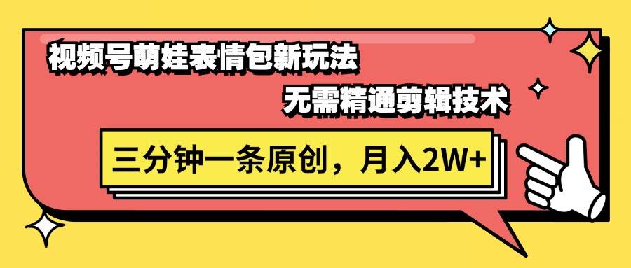 视频号萌娃表情包新玩法，无需精通剪辑，三分钟一条原创视频，月入2W+-91搞钱