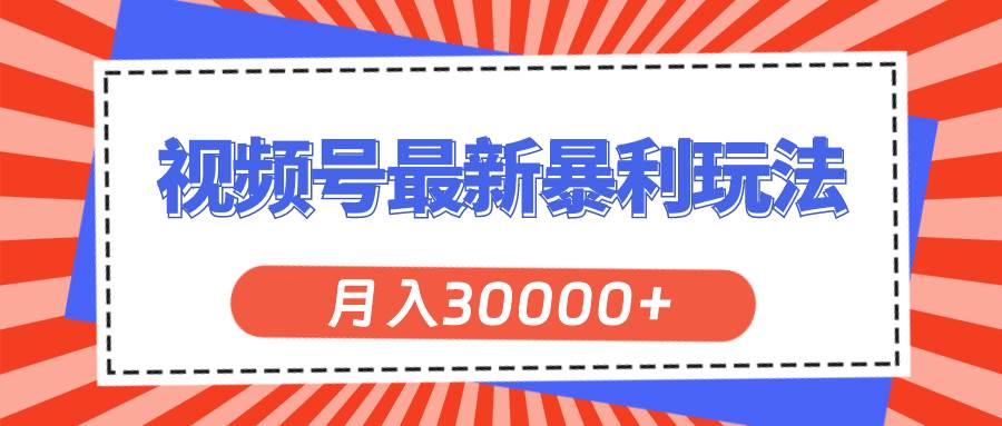 视频号最新暴利玩法，轻松月入30000+-91搞钱