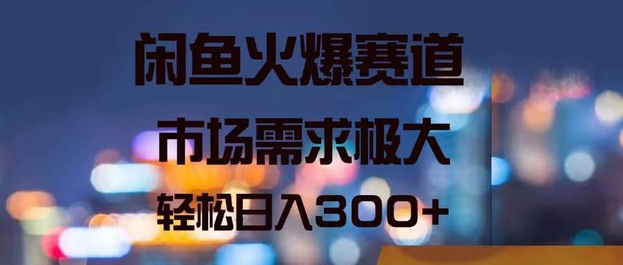 闲鱼火爆赛道，市场需求极大，轻松日入300+-91搞钱