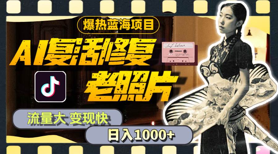 暴热蓝海项目，AI复活修复老照片，流量大 变现快 一天收入1000+教程+素材-91搞钱
