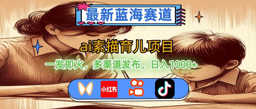 最新蓝海赛道，ai素描育儿项目，一发即火，多渠道发布，日入1000+-91搞钱