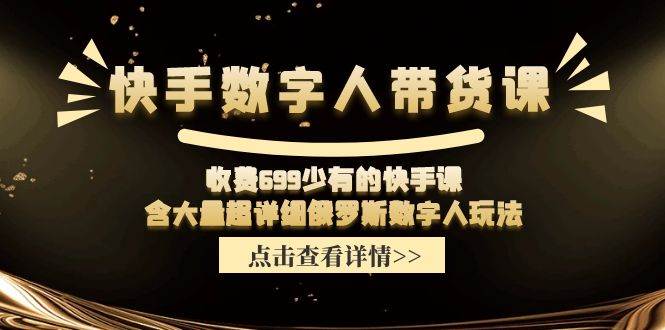 快手数字人带货课，收费699少有的快手课，含大量超详细数字人玩法-91搞钱