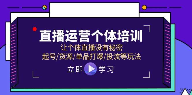 直播运营个体培训，让个体直播没有秘密，起号/货源/单品打爆/投流等玩法-91搞钱