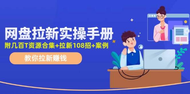 网盘拉新实操手册：教你拉新赚钱（附几百T资源合集+拉新108招+案例）-91搞钱
