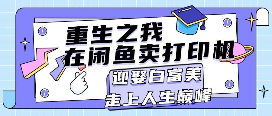 重生之我在闲鱼卖打印机，月入过万，迎娶白富美，走上人生巅峰-91搞钱