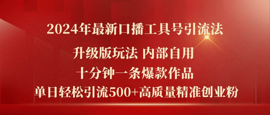 2024年最新升级版口播工具号引流法，十分钟一条爆款作品，日引流500+高...-91搞钱
