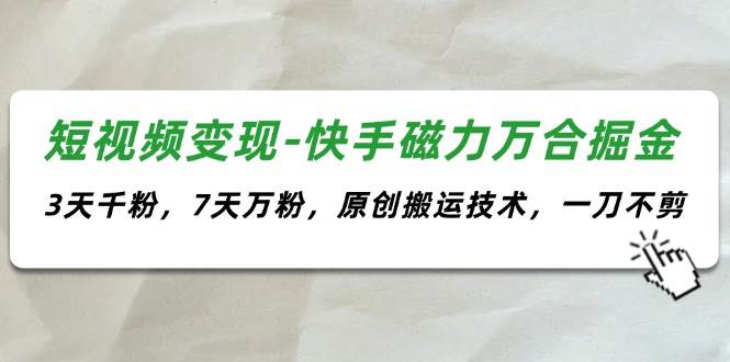 图片[1]-短视频变现-快手磁力万合掘金，3天千粉，7天万粉，原创搬运技术，一刀不剪-91搞钱