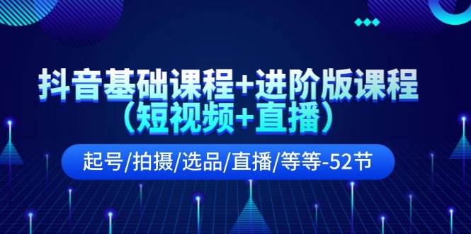 图片[1]-抖音基础课程+进阶版课程（短视频+直播）起号/拍摄/选品/直播/等等-52节-91搞钱