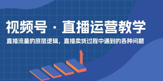 图片[1]-视频号 直播运营教学：直播流量的底层逻辑，直播卖货过程中遇到的各种问题-91搞钱