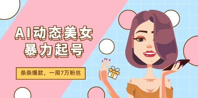 图片[1]-AI动态美女暴力起号2.0，新赛道原创作品，条条爆款，一周7万粉丝-91搞钱