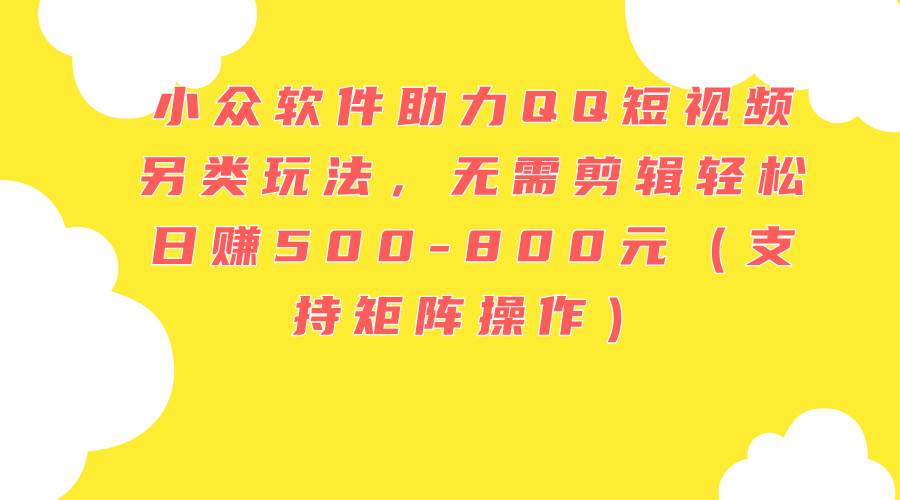 图片[1]-小众软件助力QQ短视频另类玩法，无需剪辑轻松日赚500-800元（支持矩阵…-91搞钱