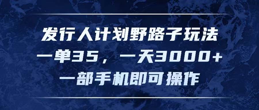 图片[1]-发行人计划野路子玩法，一单35，一天3000+，一部手机即可操作-91搞钱