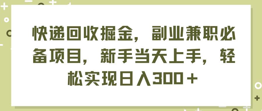 图片[1]-快递回收掘金，副业兼职必备项目，新手当天上手，轻松实现日入300＋-91搞钱
