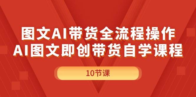 图片[1]-图文AI带货全流程操作，AI图文即创带货自学课程-91搞钱