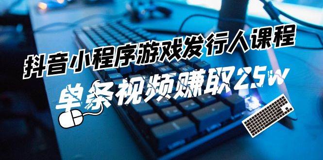 图片[1]-抖音小程序-游戏发行人课程：带你玩转游戏任务变现，单条视频赚取25w-91搞钱