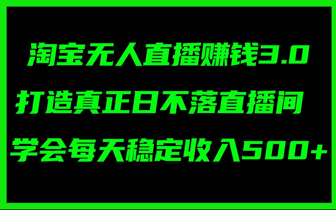 图片[1]-淘宝无人直播赚钱3.0，打造真正日不落直播间 ，学会每天稳定收入500+-91搞钱