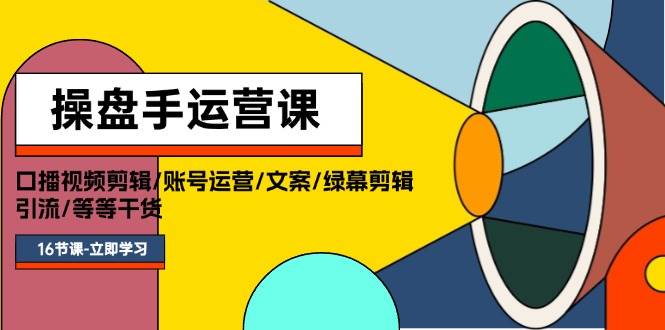 图片[1]-操盘手运营课程：口播视频剪辑/账号运营/文案/绿幕剪辑/引流/干货/16节-91搞钱
