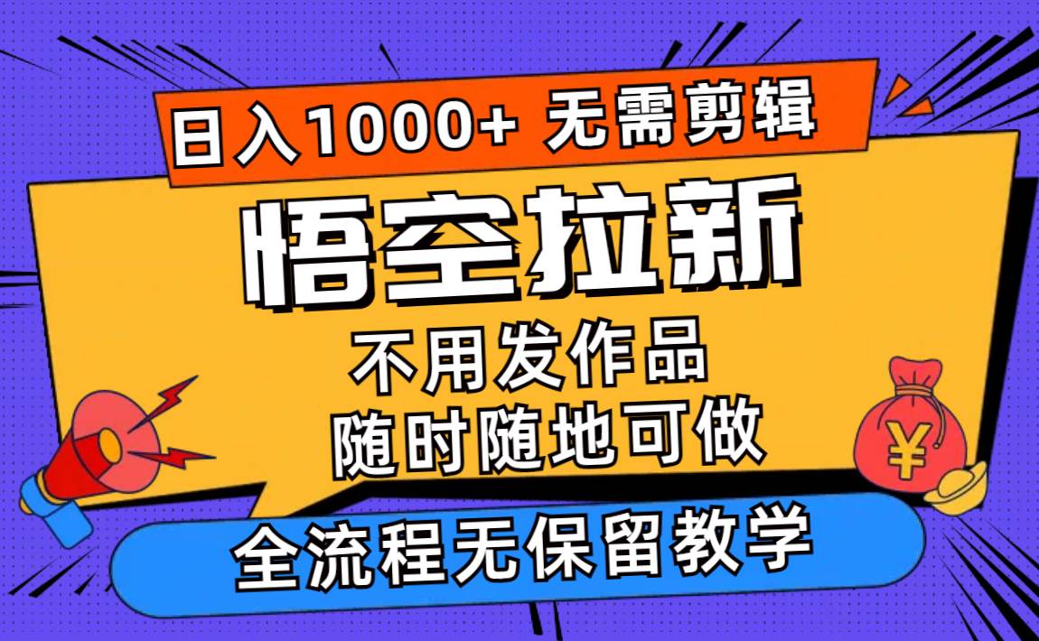 图片[1]-悟空拉新日入1000+无需剪辑当天上手，一部手机随时随地可做，全流程无…-91搞钱