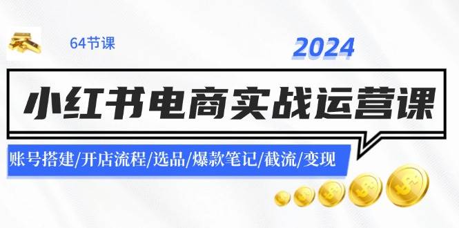 图片[1]-2024小红书电商实战运营课：账号搭建/开店流程/选品/爆款笔记/截流/变现-91搞钱