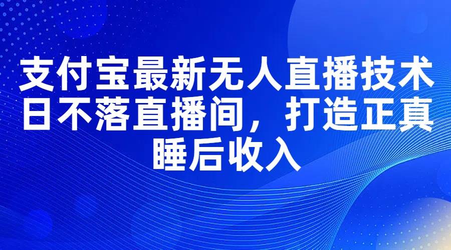 图片[1]-支付宝最新无人直播技术，日不落直播间，打造正真睡后收入-91搞钱