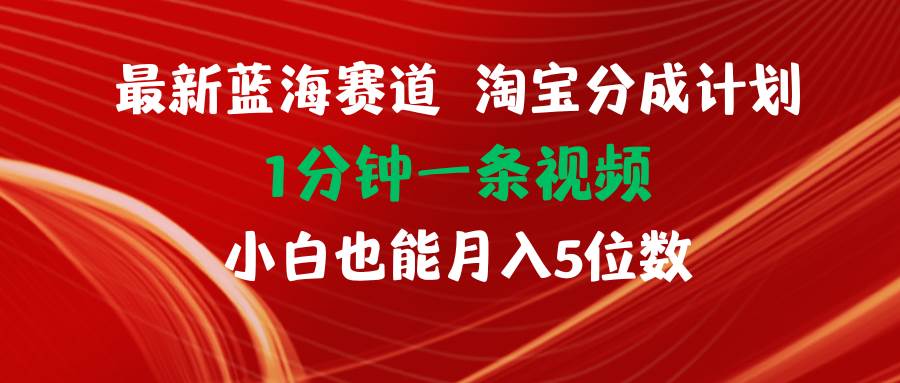 图片[1]-最新蓝海项目淘宝分成计划1分钟1条视频小白也能月入五位数-91搞钱