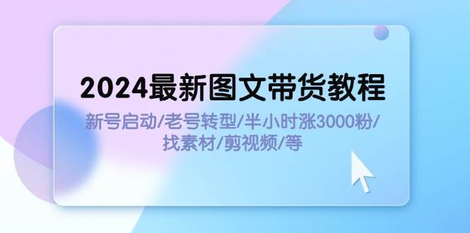 图片[1]-2024最新图文带货教程：新号启动/老号转型/半小时涨3000粉/找素材/剪辑-91搞钱